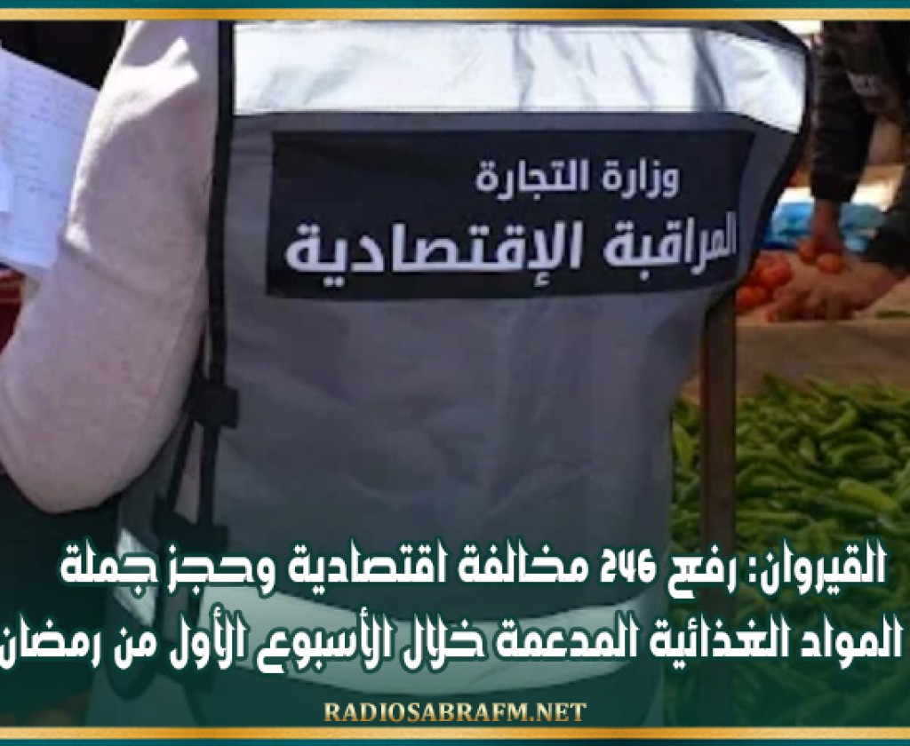 القيروان: رفع 246 مخالفة اقتصادية وحجز جملة من المواد الغذائية المدعمة خلال الأسبوع الأول من رمضان