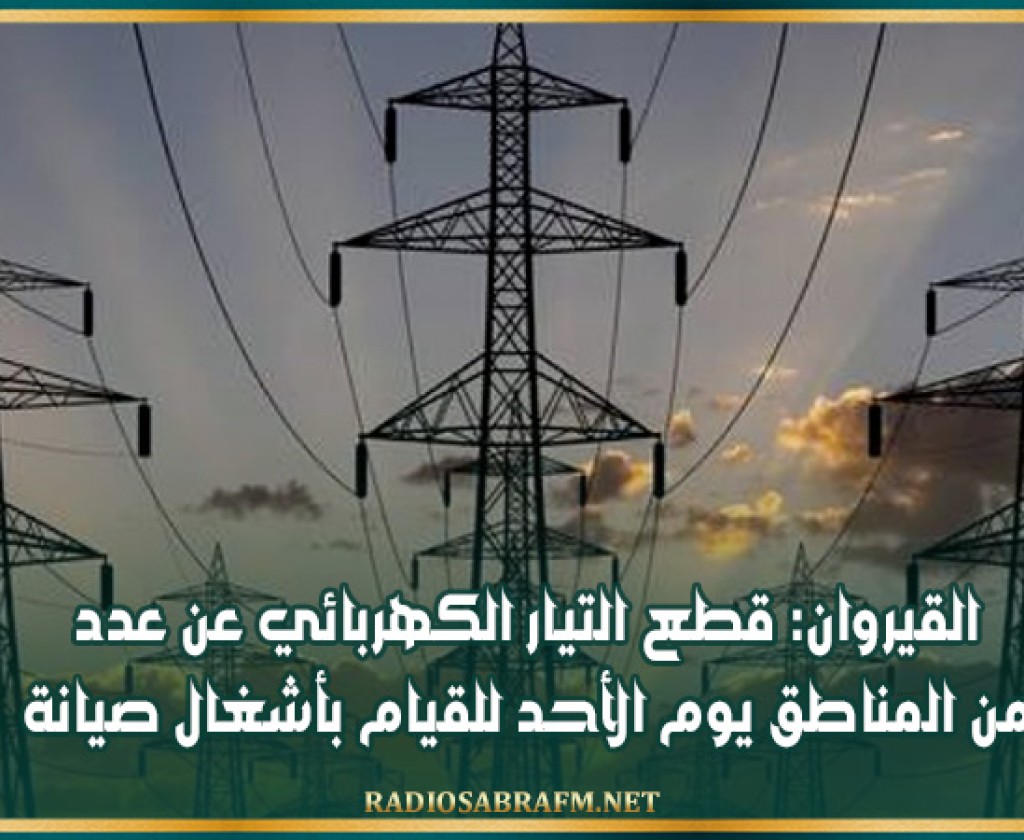 القيروان: قطع التيار الكهربائي عن عدد من المناطق يوم الأحد للقيام بأشغال صيانة