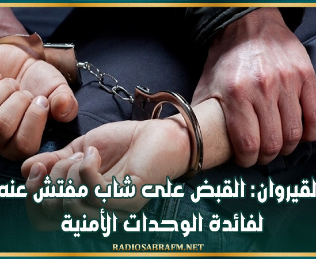 القيروان: القبض على شاب مفتش عنه لفائدة الوحدات الأمنية