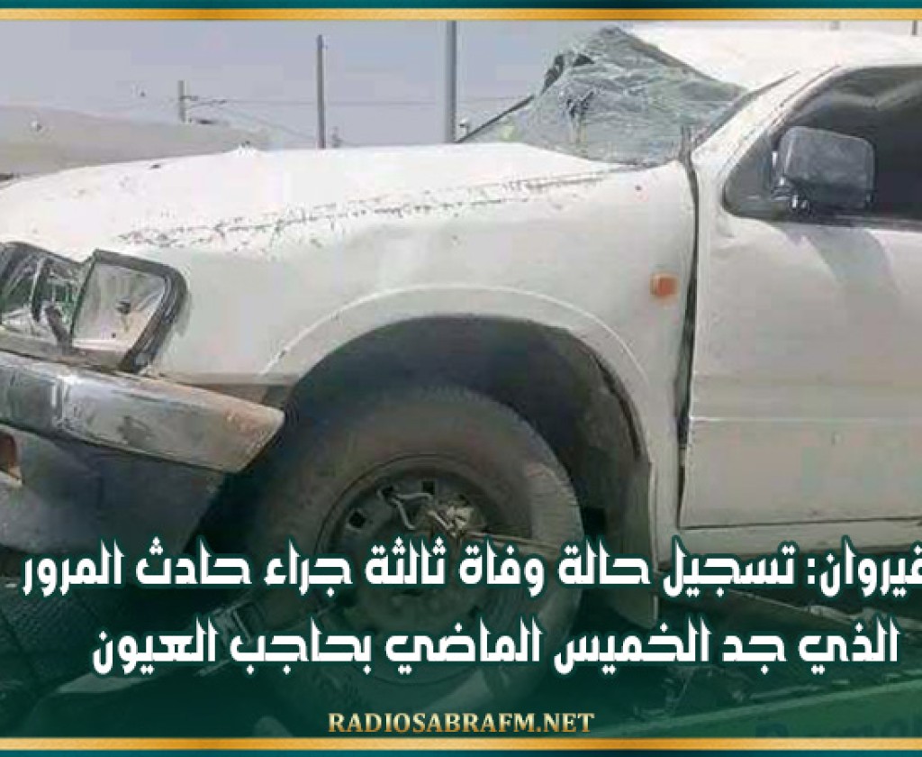 القيروان: تسجيل حالة وفاة ثالثة جراء حادث المرور الذي جد الخميس الماضي بحاجب العيون