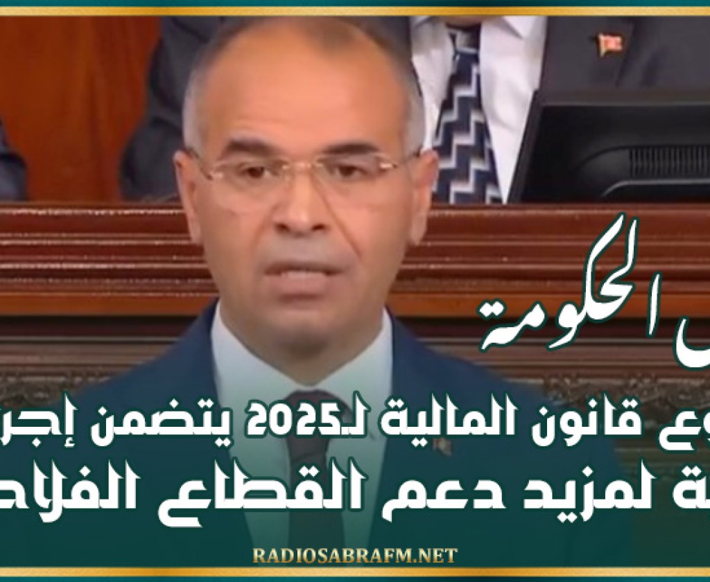 رئيس الحكومة: مشروع قانون المالية لـ2025 يتضمن إجراءات ثورية لمزيد دعم القطاع الفلاحي