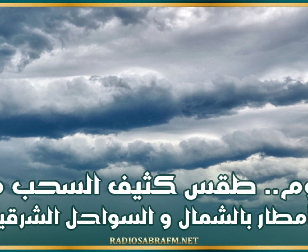 اليوم.. طقس كثيف السحب مع أمطار بالشمال و السواحل الشرقية