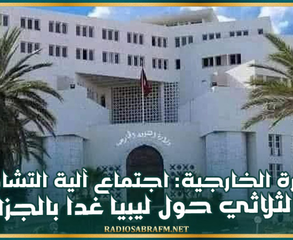 وزارة الخارجية: اجتماع آلية التشاور الثلاثي حول ليبيا غدا بالجزائر