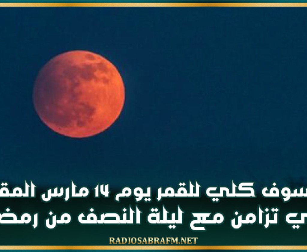 خسوف كلي للقمر يوم 14 مارس المقبل في تزامن مع ليلة النصف من رمضان