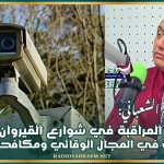 العميد هيثم الشعباني: كاميرات المراقبة في شوارع القيروان ستكون ثورة كبيرة في المجال الوقائي ومكافحة الجريمة