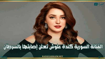 الفنانة السورية كندة علوش تعلن إصابتها بالسرطان