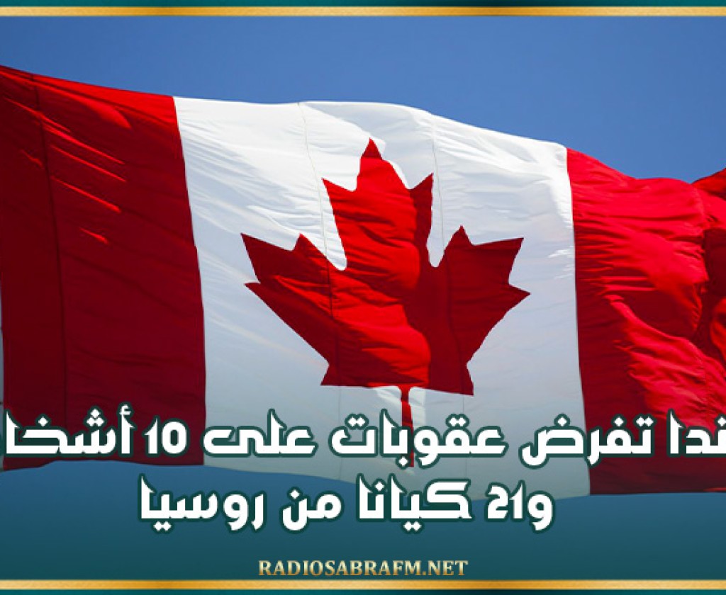 كندا تفرض عقوبات على 10 أشخاص و21 كيانا من روسيا