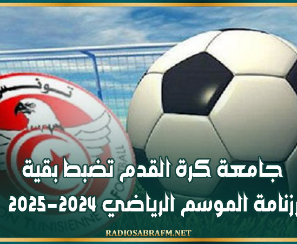 جامعة كرة القدم تضبط بقية رزنامة الموسم الرياضي 2024-2025