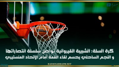 كرة السلة: الشبيبة القيروانية تواصل سلسلة انتصاراتها و النجم الساحلي يحسم لقاء القمة أمام الاتحاد المنستيري