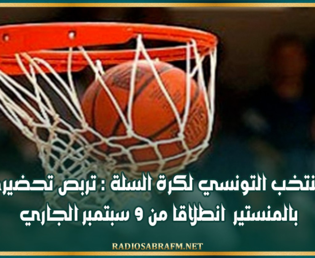 المنتخب التونسي لكرة السلة : تربص تحضيري بالمنستير انطلاقا من 9 سبتمبر الجاري