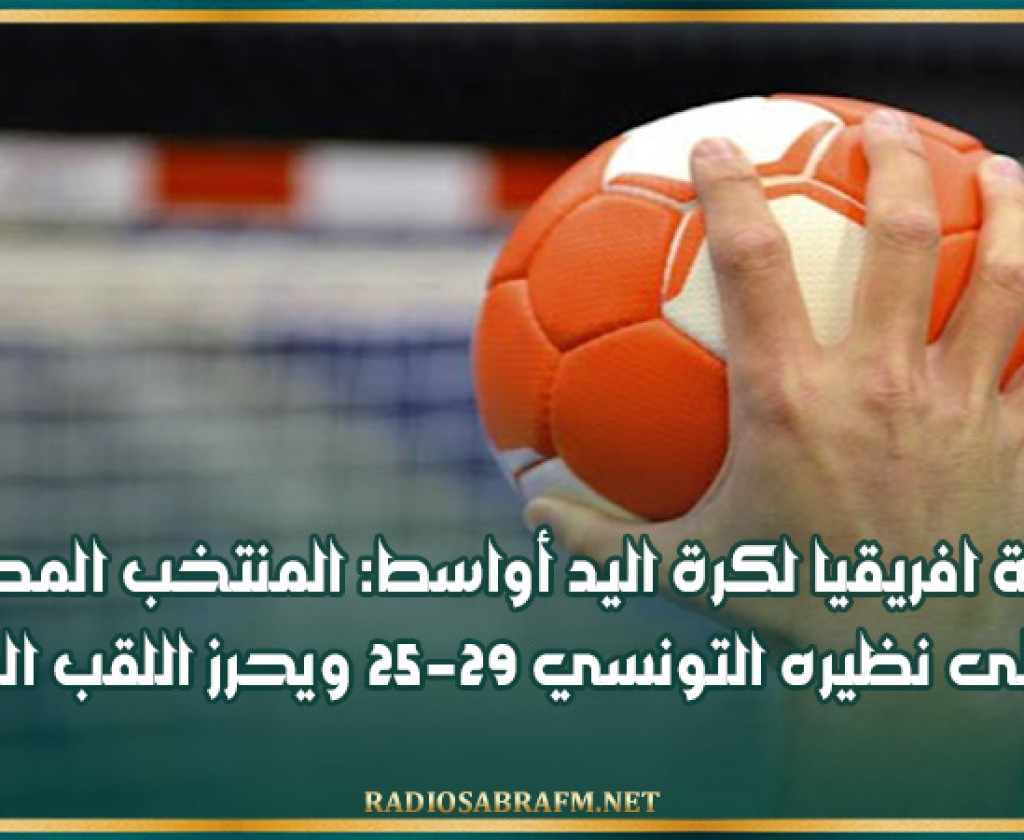 بطولة افريقيا لكرة اليد أواسط: المنتخب المصري يفوز على نظيره التونسي 29-25 ويحرز اللقب القاري