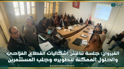 القيروان: جلسة تناقش إشكاليات القطاع الفلاحي والحلول الممكنة لتطويره وجلب المستثمرين