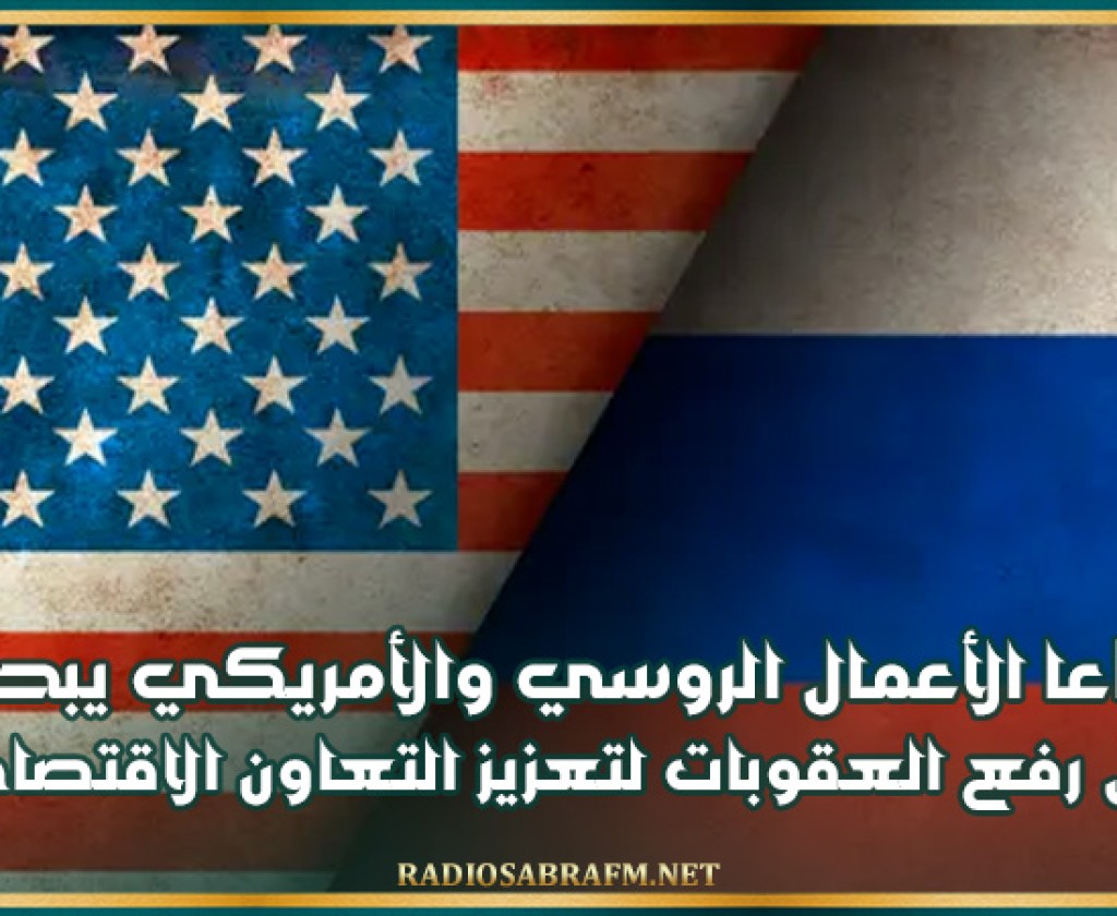 قطاعا الأعمال الروسي والأمريكي يبحثان سبل رفع العقوبات لتعزيز التعاون الاقتصادي
