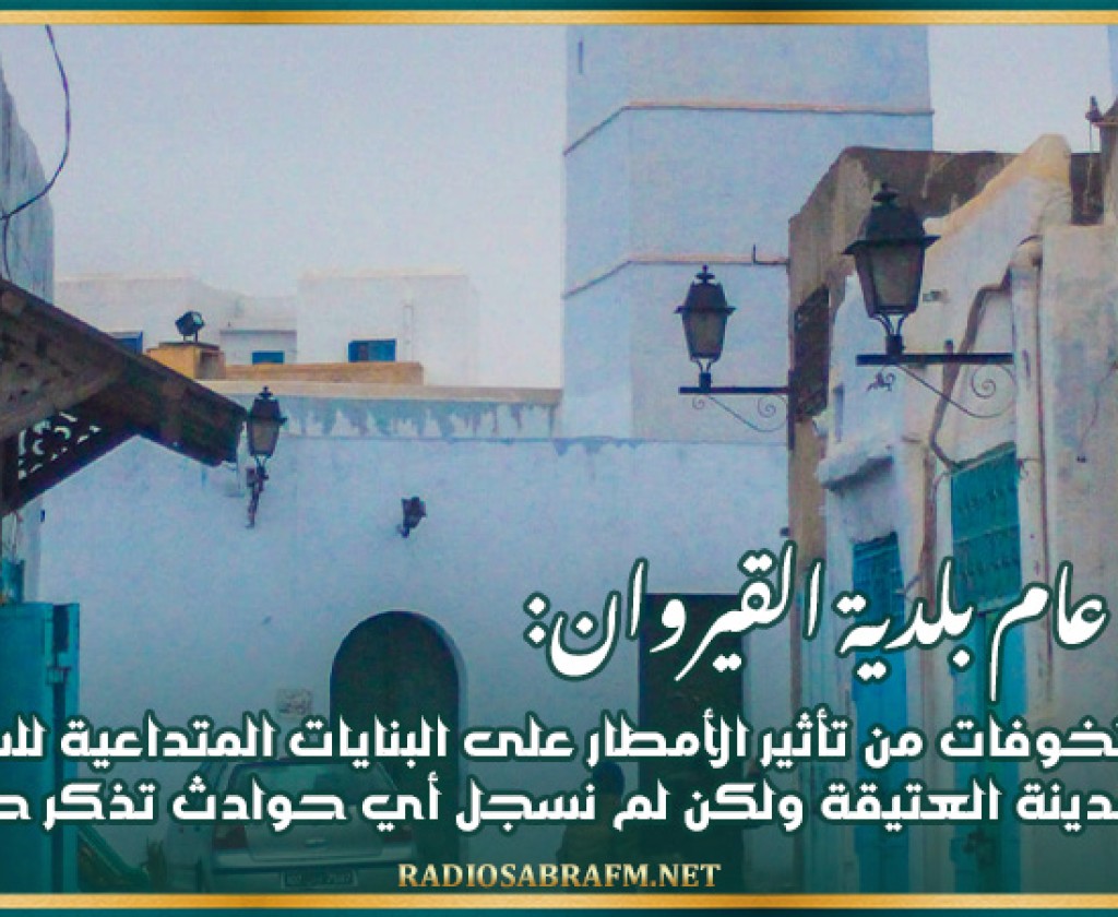 كاتب عام بلدية القيروان: هناك تخوفات من تأثير الأمطار على البنايات المتداعية للسقوط في المدينة العتيقة ولكن لم نسجل أي حوادث تذكر حتى الآن