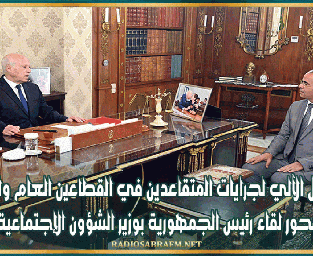 التعديل الآلي لجرايات المتقاعدين في القطاعين العام والخاص محور لقاء رئيس الجمهورية بوزير الشؤون الإجتماعية