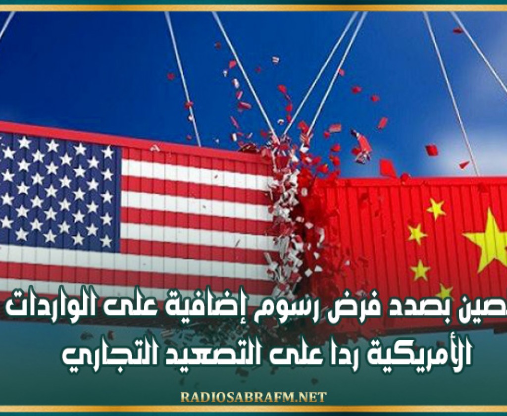 الصين بصدد فرض رسوم إضافية على الواردات الأمريكية ردا على التصعيد التجاري