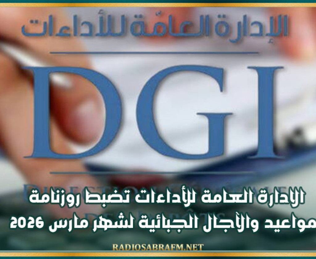 الادارة العامة للأداءات تضبط روزنامة المواعيد والآجال الجبائية لشهر مارس 2026