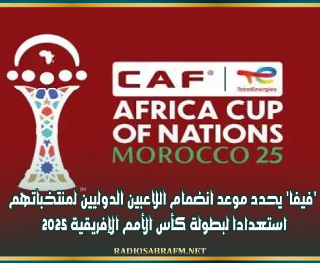 'فيفا' يحدد موعد انضمام اللاعبين الدوليين لمنتخباتهم استعدادا لبطولة كأس الأمم الإفريقية 2025