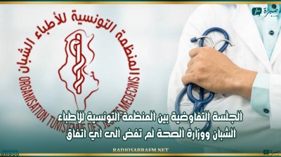 الجلسة التفاوضية بين المنظمة التونسية للاطباء الشبان ووزارة الصحة لم تفض الى اي اتفاق