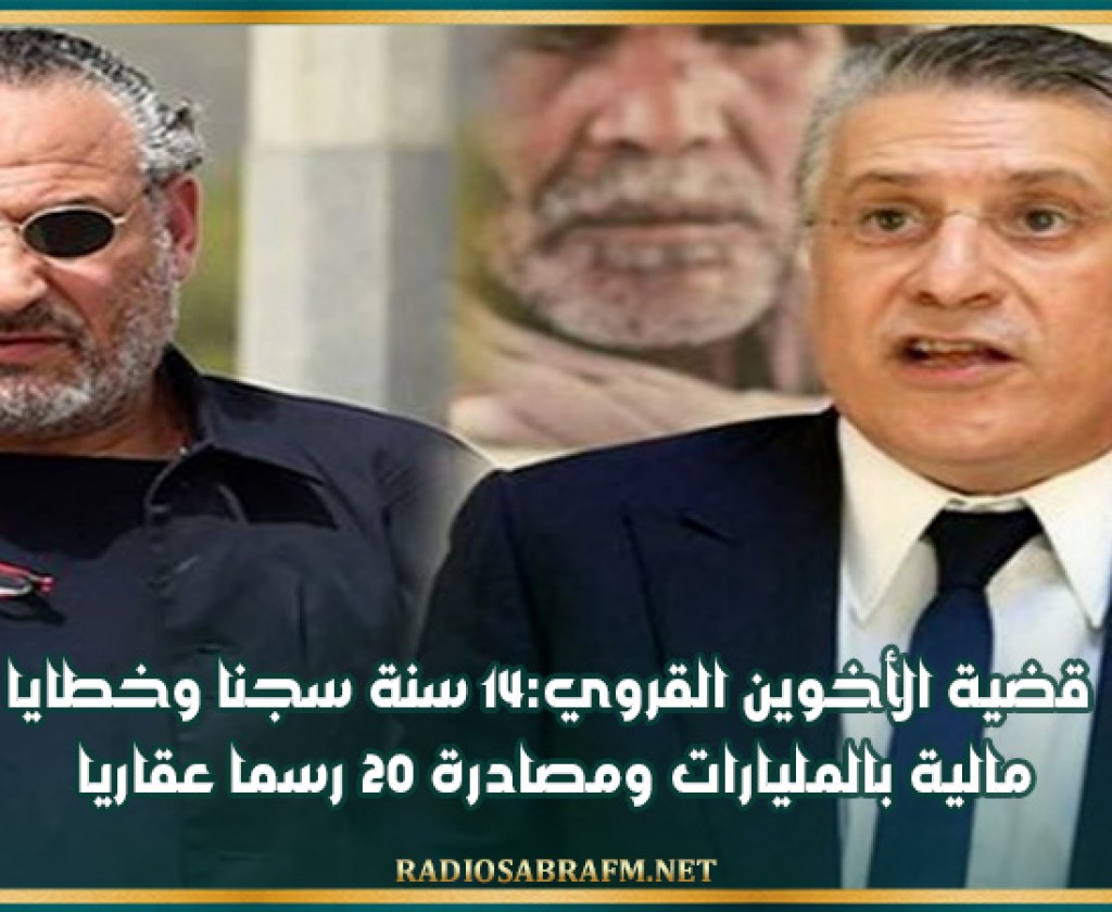قضية الأخوين القروي:14 سنة سجنا وخطايا مالية بالمليارات ومصادرة 20 رسما عقاريا