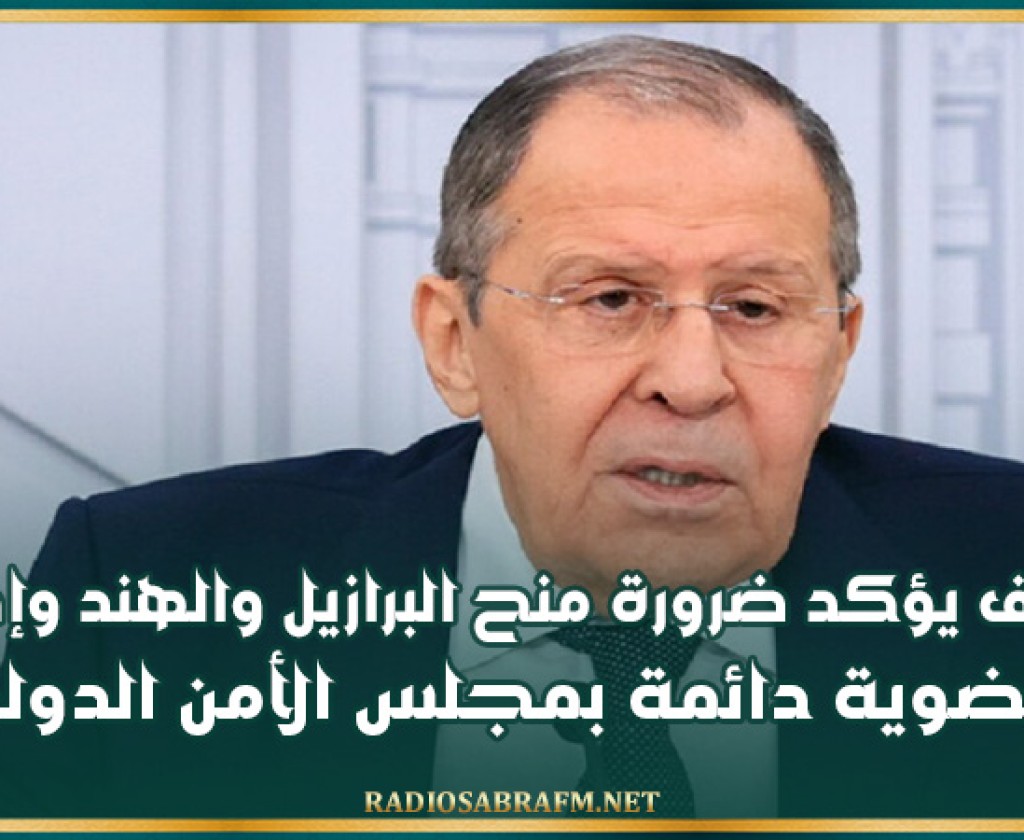 لافروف يؤكد ضرورة منح البرازيل والهند وإفريقيا عضوية دائمة بمجلس الأمن الدولي