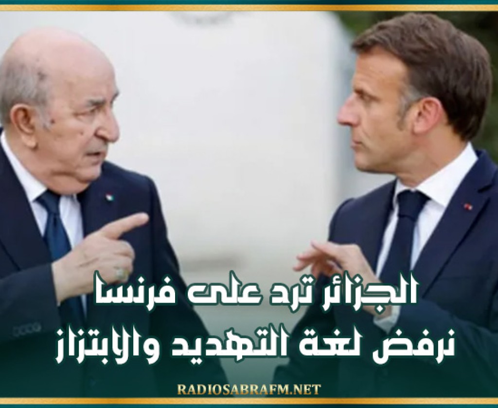 الجزائر ترد على فرنسا: نرفض لغة التهديد والابتزاز