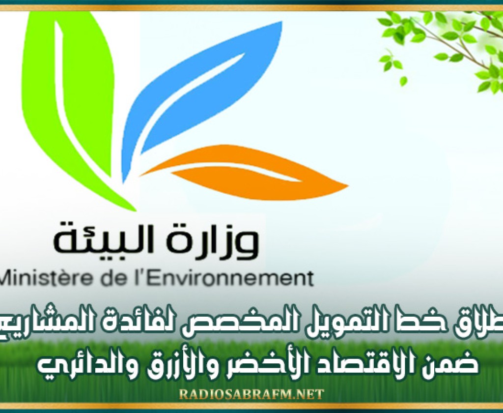 إطلاق خط التمويل المخصص لفائدة المشاريع ضمن الاقتصاد الأخضر والأزرق والدائري