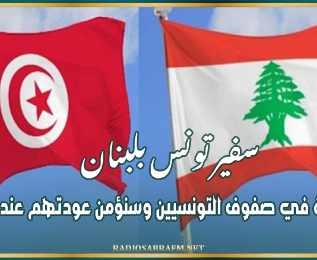 سفير تونس بلبنان: لا إصابة في صفوف التونسيين وسنؤمن عودتهم عند الضرورة