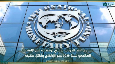صندوق النقد الدولي يراجع توقعاته لنمو الاقتصاد العالمي لسنة 2026 نحو الارتفاع بشكل طفيف