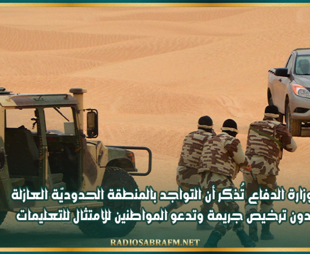 وزارة الدفاع تُذكر أن التواجد بالمنطقة الحدوديّة العازلة دون ترخيص جريمة وتدعو المواطنين للامتثال للتعليمات