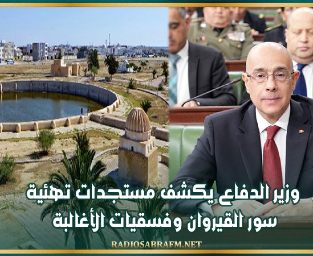 وزير الدفاع يكشف مستجدات تهئية سور القيروان وفسقيات الأغالبة