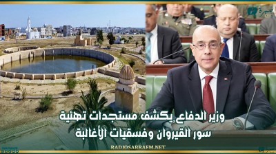 وزير الدفاع يكشف مستجدات تهئية سور القيروان وفسقيات الأغالبة