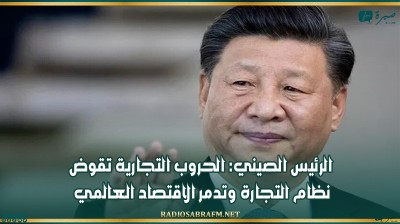 الرئيس الصيني: الحروب التجارية تقوض نظام التجارة وتدمر الاقتصاد العالمي
