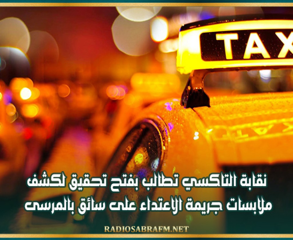 نقابة التاكسي تطالب بفتح تحقيق لكشف ملابسات جريمة الاعتداء على سائق بالمرسى