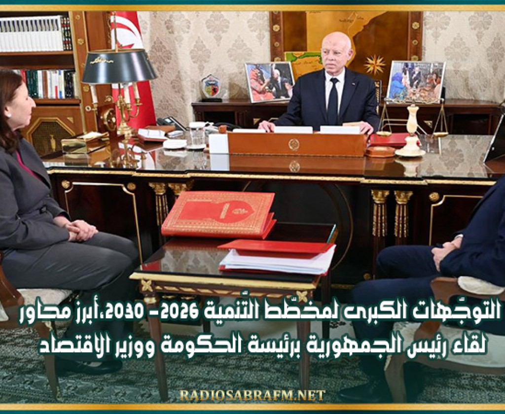 التوجّهات الكبرى لمخطّط التّنمية 2026- 2030،أبرز محاور لقاء رئيس الجمهورية برئيسة الحكومة ووزير الاقتصاد