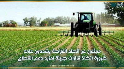 ممثلون عن اتحاد الفلاحة يشددون على ضرورة اتخاذ قرارات جريئة لمزيد دعم القطاع