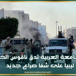 الجامعة العربية تدق ناقوس الخطر: ليبيا على شفا صراع جديد