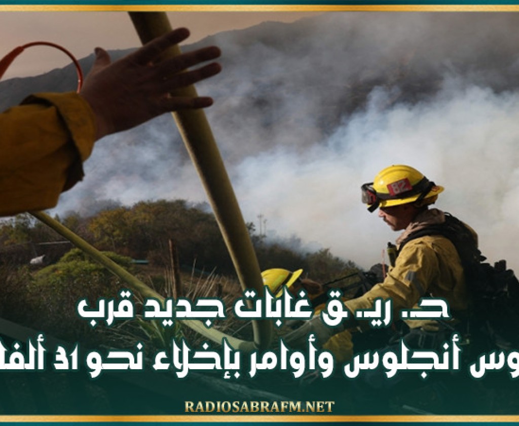 حـ. ريـ. ـق غابات جديد قرب لوس أنجلوس وأوامر بإخلاء نحو 31 ألفا