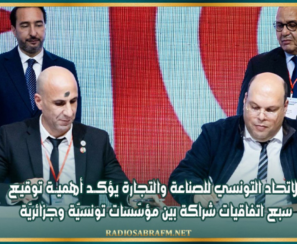الاتحاد التونسي للصناعة والتجارة يؤكــد أهميــة توقيع سبع اتفاقيات شراكة بين مؤسّسات تونسيّة وجزائريّة