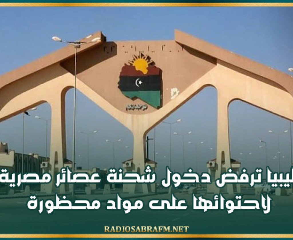 ليبيا ترفض دخول شحنة عصائر مصرية لاحتوائها على مواد محظورة