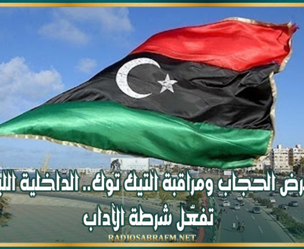 لفرض الحجاب ومراقبة التيك توك.. الداخلية الليبية تفعّل شرطة الآداب