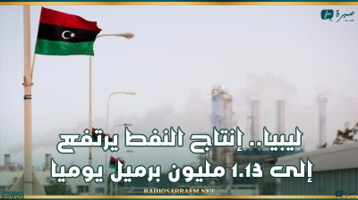 ليبيا.. إنتاج النفط يرتفع إلى 1.13 مليون برميل يوميا