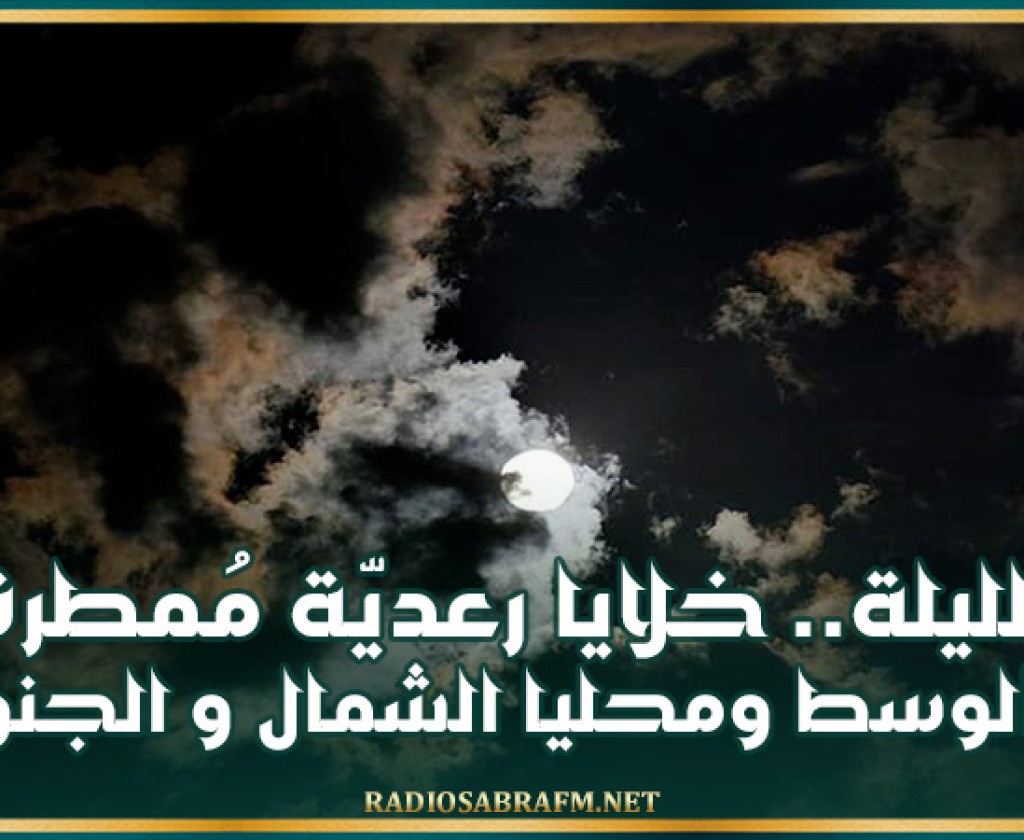 الليلة.. خلايا رعديّة مُمطرة بالوسط ومحليا الشمال والجنوب