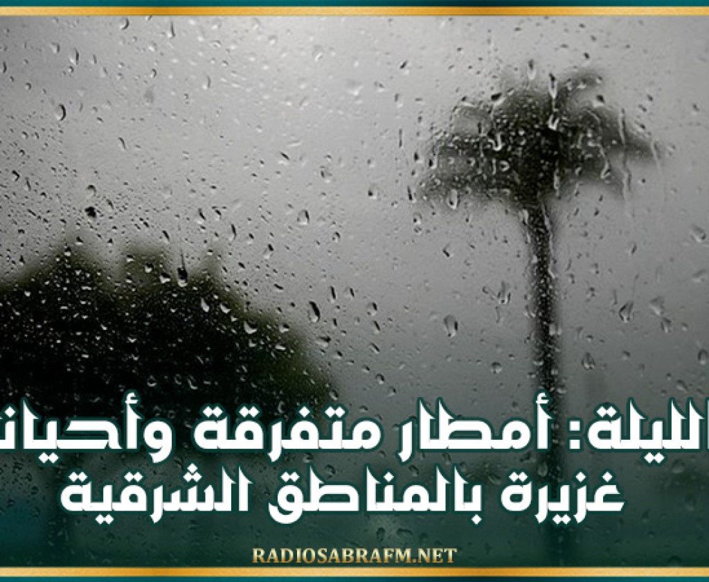 الليلة: أمطار متفرقة وأحيانا غزيرة بالمناطق الشرقية