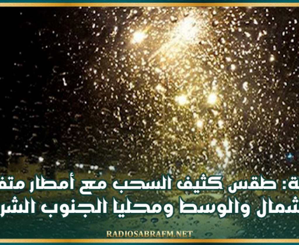 الليلة: طقس كثيف السحب مع أمطار متفرقة بالشمال والوسط ومحليا الجنوب الشرقي