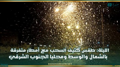 الليلة: طقس كثيف السحب مع أمطار متفرقة بالشمال والوسط ومحليا الجنوب الشرقي