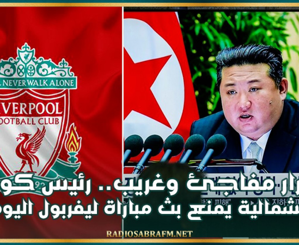 بقرار مفاجئ وغريب.. رئيس كوريا الشمالية يمنع بث مباراة ليفربول اليوم
