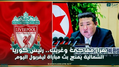 بقرار مفاجئ وغريب.. رئيس كوريا الشمالية يمنع بث مباراة ليفربول اليوم