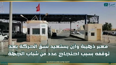 معبر ذهيبة وازن يستعيد نسق الحركة بعد توقفه بسبب احتجاج عدد من شباب الجهة