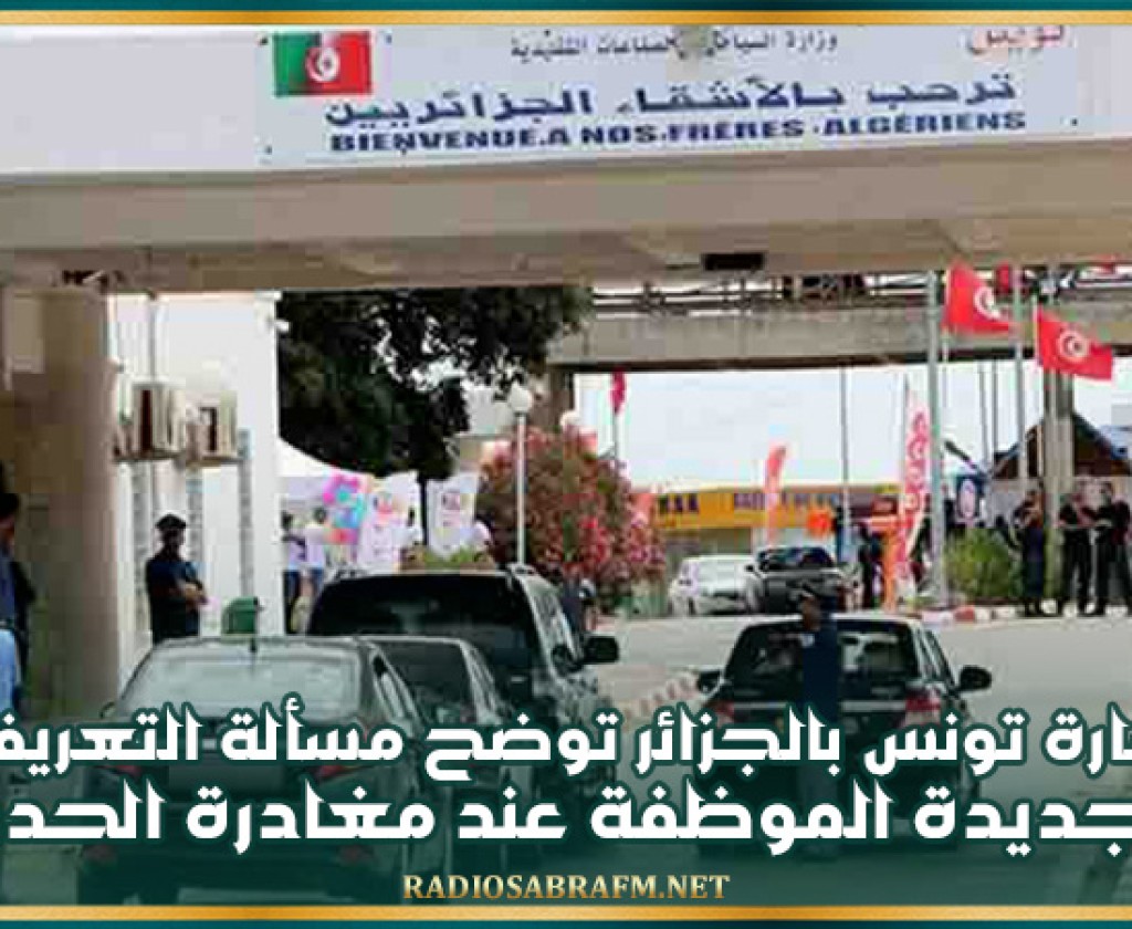 سفارة تونس بالجزائر توضح مسألة التعريفات الجديدة الموظفة عند مغادرة الحدود